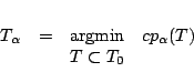 \begin{displaymath}
\begin{array}{rrcl} T_{\alpha} & = & \mbox{argmin} & cp_{\alpha}(T)\\
  &  & T \subset T_0 & 
\end{array}
\end{displaymath}