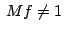 $\displaystyle&nbsp; Mf \neq 1$