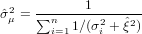 ˆσ2=  ∑-----1--------
 μ     ni=1 1∕(σ2i + ˆξ2)
