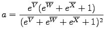 $\displaystyle a = \frac{e^{\overline{V}}(e^{\overline{W}}+e^{\overline{X}}+1)}
{(e^{\overline{V}}+e^{\overline{W}}+e^{\overline{X}}+1)^2}$